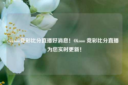 okooo竞彩比分直播好消息！Okooo 竞彩比分直播为您实时更新！
