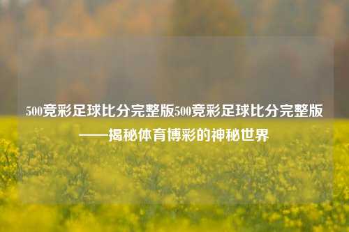 500竞彩足球比分完整版500竞彩足球比分完整版——揭秘体育博彩的神秘世界
