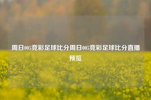 周日005竞彩足球比分周日005竞彩足球比分直播预览