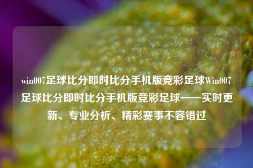 win007足球比分即时比分手机版竞彩足球Win007足球比分即时比分手机版竞彩足球——实时更新、专业分析、精彩赛事不容错过