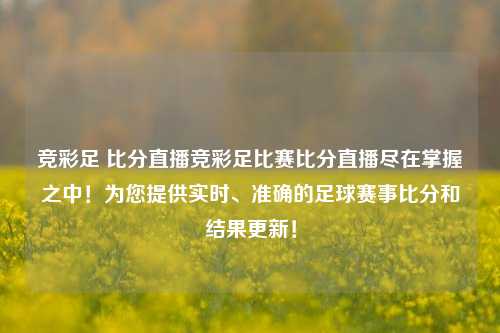 竞彩足 比分直播竞彩足比赛比分直播尽在掌握之中！为您提供实时、准确的足球赛事比分和结果更新！