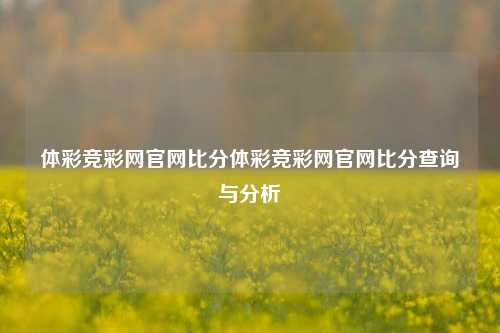 体彩竞彩网官网比分体彩竞彩网官网比分查询与分析