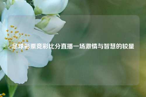 足球彩票竞彩比分直播一场激情与智慧的较量