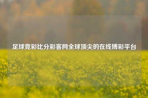 足球竞彩比分彩客网全球顶尖的在线博彩平台