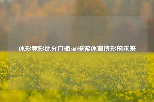 体彩竞彩比分直播360探索体育博彩的未来