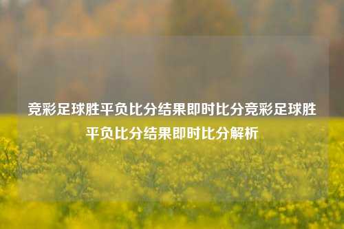 竞彩足球胜平负比分结果即时比分竞彩足球胜平负比分结果即时比分解析