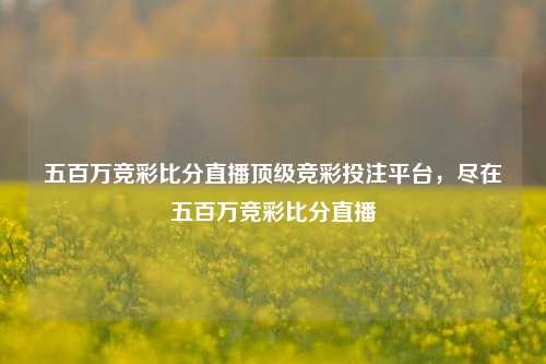 五百万竞彩比分直播顶级竞彩投注平台，尽在五百万竞彩比分直播