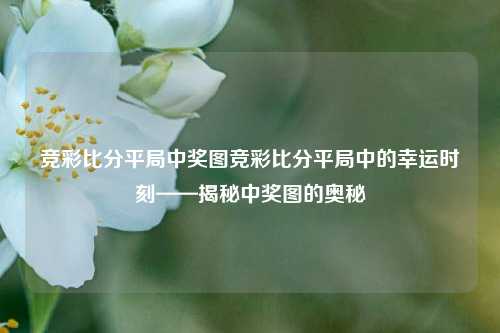 竞彩比分平局中奖图竞彩比分平局中的幸运时刻——揭秘中奖图的奥秘