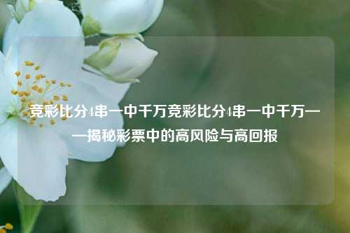 竞彩比分4串一中千万竞彩比分4串一中千万——揭秘彩票中的高风险与高回报