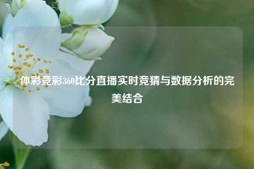 体彩竞彩360比分直播实时竞猜与数据分析的完美结合