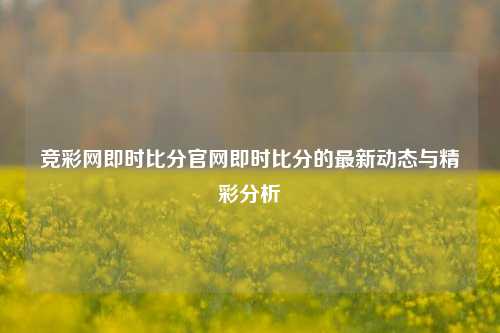 竞彩网即时比分官网即时比分的最新动态与精彩分析
