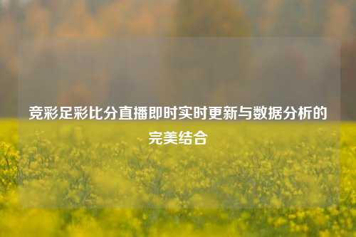 竞彩足彩比分直播即时实时更新与数据分析的完美结合