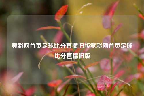 竞彩网首页足球比分直播旧版竞彩网首页足球比分直播旧版
