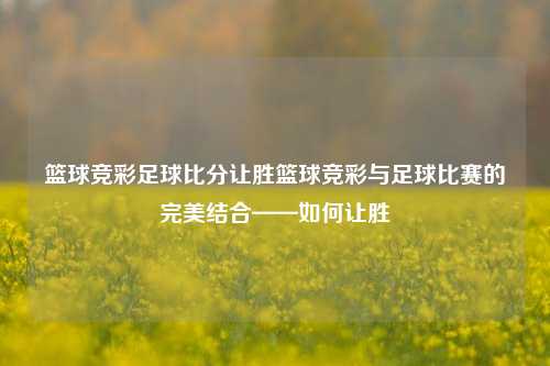 篮球竞彩足球比分让胜篮球竞彩与足球比赛的完美结合——如何让胜
