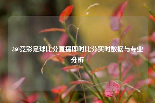 360竞彩足球比分直播即时比分实时数据与专业分析