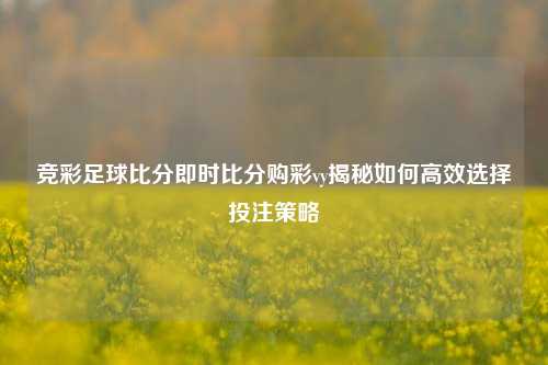 竞彩足球比分即时比分购彩vy揭秘如何高效选择投注策略