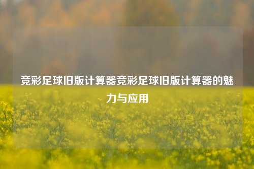 竞彩足球旧版计算器竞彩足球旧版计算器的魅力与应用