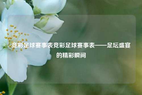竞彩足球赛事表竞彩足球赛事表——足坛盛宴的精彩瞬间