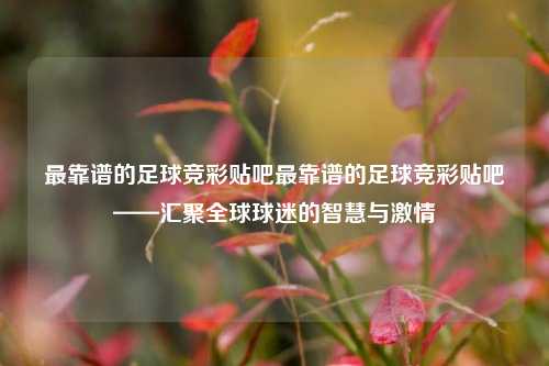 最靠谱的足球竞彩贴吧最靠谱的足球竞彩贴吧——汇聚全球球迷的智慧与激情