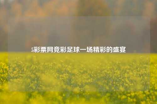 5彩票网竞彩足球一场精彩的盛宴