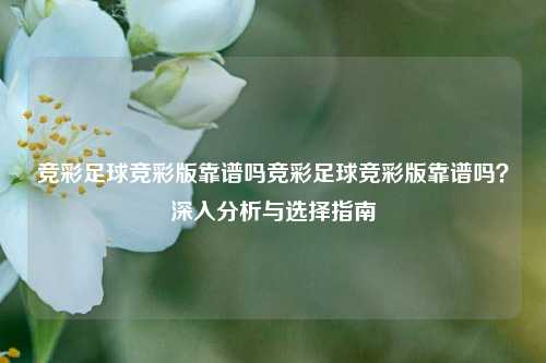 竞彩足球竞彩版靠谱吗竞彩足球竞彩版靠谱吗？深入分析与选择指南