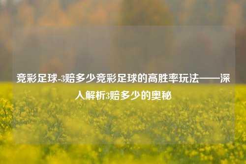 竞彩足球-3赔多少竞彩足球的高胜率玩法——深入解析3赔多少的奥秘