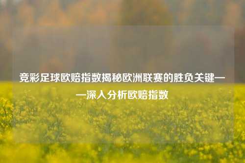竞彩足球欧赔指数揭秘欧洲联赛的胜负关键——深入分析欧赔指数