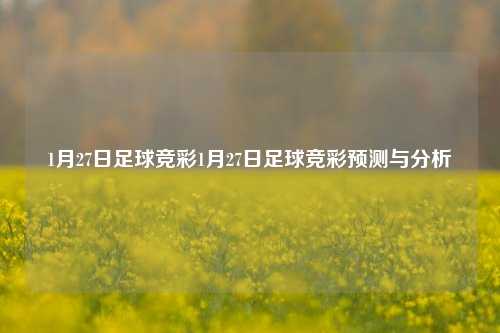 1月27日足球竞彩1月27日足球竞彩预测与分析