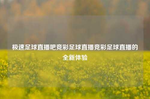 极速足球直播吧竞彩足球直播竞彩足球直播的全新体验