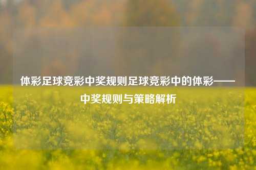 体彩足球竞彩中奖规则足球竞彩中的体彩——中奖规则与策略解析
