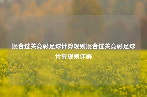 混合过关竞彩足球计算规则混合过关竞彩足球计算规则详解