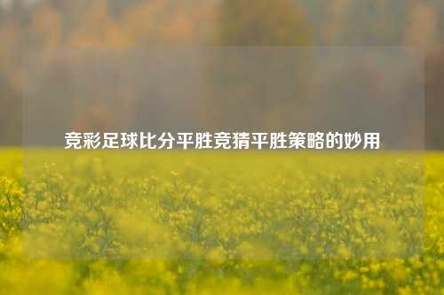 竞彩足球比分平胜竞猜平胜策略的妙用