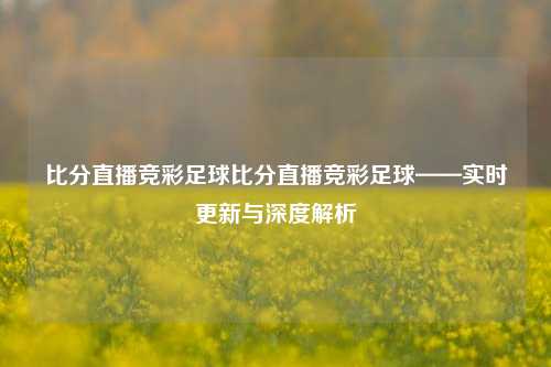 比分直播竞彩足球比分直播竞彩足球——实时更新与深度解析