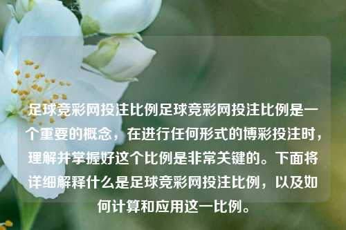 足球竞彩网投注比例足球竞彩网投注比例是一个重要的概念，在进行任何形式的博彩投注时，理解并掌握好这个比例是非常关键的。下面将详细解释什么是足球竞彩网投注比例，以及如何计算和应用这一比例。
