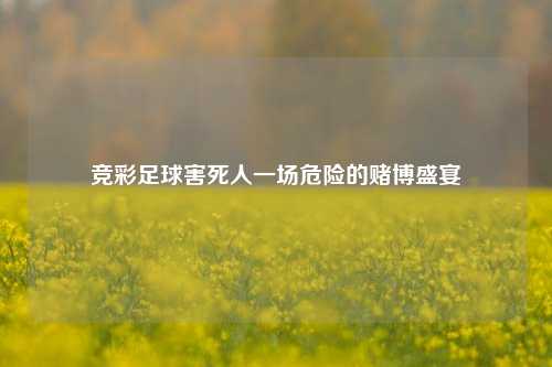 竞彩足球害死人一场危险的赌博盛宴