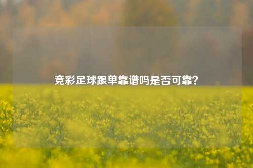 竞彩足球跟单靠谱吗是否可靠？