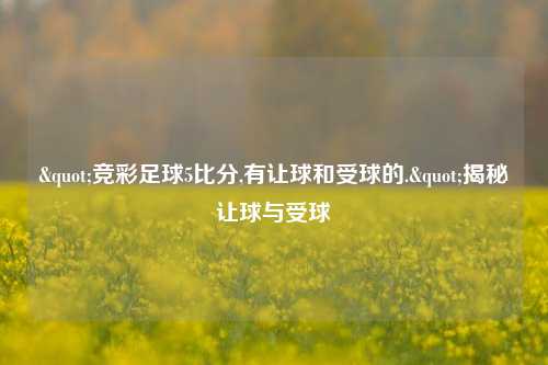 "竞彩足球5比分,有让球和受球的."揭秘让球与受球