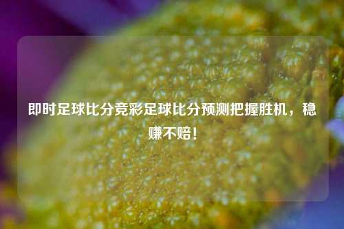 即时足球比分竞彩足球比分预测把握胜机，稳赚不赔！