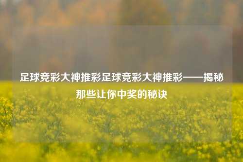 足球竞彩大神推彩足球竞彩大神推彩——揭秘那些让你中奖的秘诀