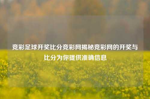 竞彩足球开奖比分竞彩网揭秘竞彩网的开奖与比分为你提供准确信息