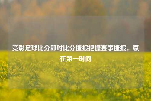 竞彩足球比分即时比分捷报把握赛事捷报，赢在第一时间