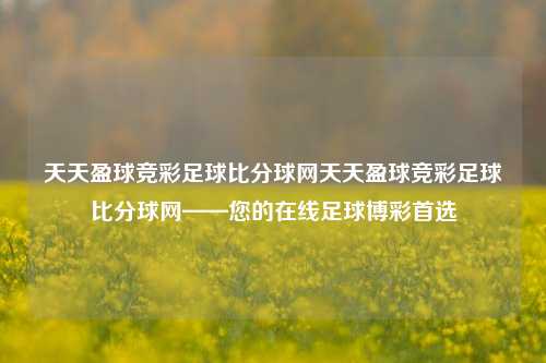 天天盈球竞彩足球比分球网天天盈球竞彩足球比分球网——您的在线足球博彩首选