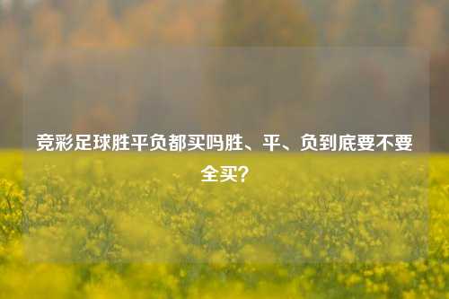 竞彩足球胜平负都买吗胜、平、负到底要不要全买？