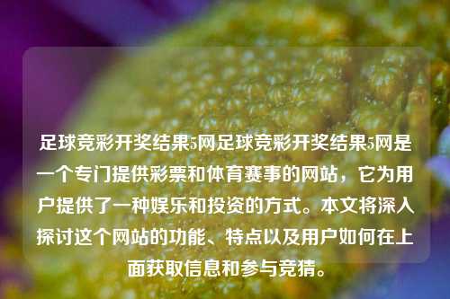 足球竞彩开奖结果5网足球竞彩开奖结果5网是一个专门提供彩票和体育赛事的网站，它为用户提供了一种娱乐和投资的方式。本文将深入探讨这个网站的功能、特点以及用户如何在上面获取信息和参与竞猜。