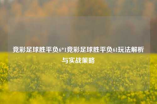 竞彩足球胜平负6*1竞彩足球胜平负61玩法解析与实战策略