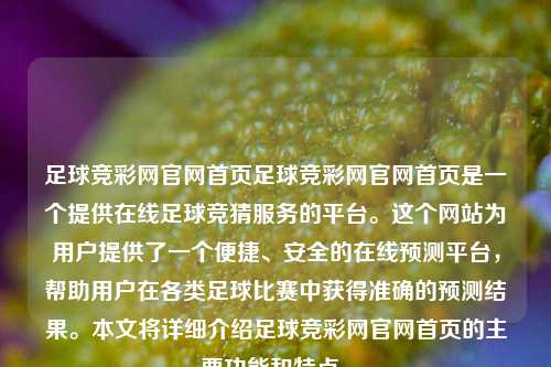 足球竞彩网官网首页足球竞彩网官网首页是一个提供在线足球竞猜服务的平台。这个网站为用户提供了一个便捷、安全的在线预测平台，帮助用户在各类足球比赛中获得准确的预测结果。本文将详细介绍足球竞彩网官网首页的主要功能和特点。