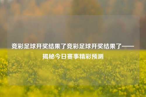 竞彩足球开奖结果了竞彩足球开奖结果了——揭秘今日赛事精彩预测
