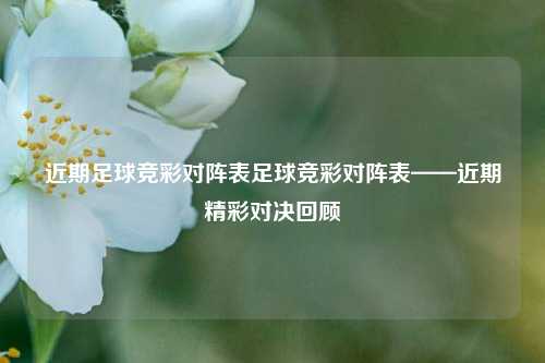 近期足球竞彩对阵表足球竞彩对阵表——近期精彩对决回顾