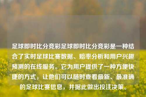 足球即时比分竞彩足球即时比分竞彩是一种结合了实时足球比赛数据、赔率分析和用户兴趣预测的在线服务。它为用户提供了一种方便快捷的方式，让他们可以随时查看最新、最准确的足球比赛信息，并据此做出投注决策。