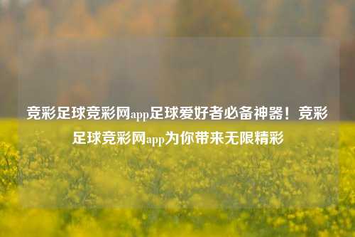 竞彩足球竞彩网app足球爱好者必备神器！竞彩足球竞彩网app为你带来无限精彩